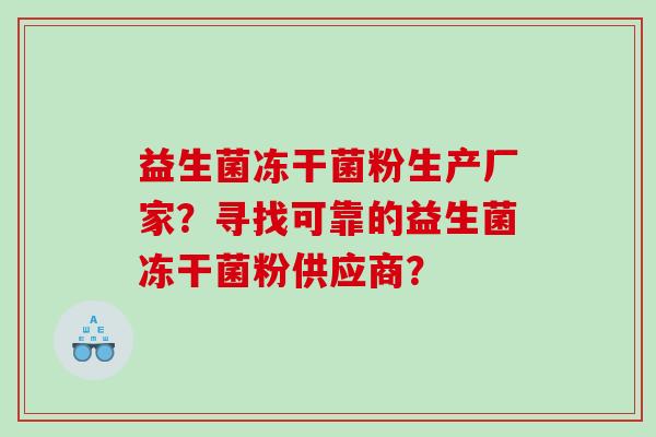 益生菌冻干菌粉生产厂家？寻找可靠的益生菌冻干菌粉供应商？