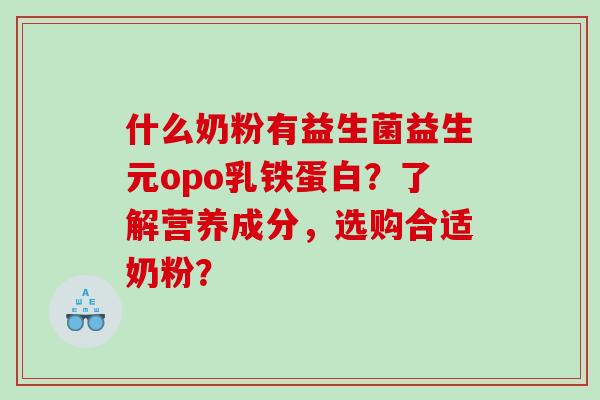 什么奶粉有益生菌益生元opo乳铁蛋白？了解营养成分，选购合适奶粉？