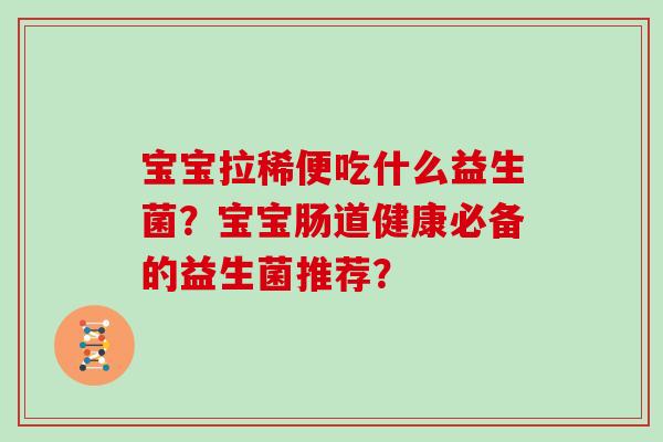 宝宝拉稀便吃什么益生菌？宝宝肠道健康必备的益生菌推荐？