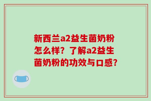 新西兰a2益生菌奶粉怎么样？了解a2益生菌奶粉的功效与口感？