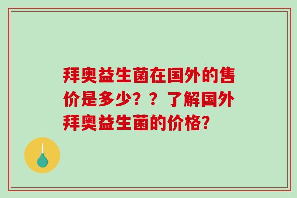 拜奥益生菌在国外的售价是多少？？了解国外拜奥益生菌的价格？