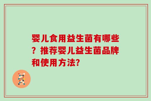 婴儿食用益生菌有哪些?推荐婴儿益生菌品牌和使用方法? 婴儿食用益生菌有哪些?推荐婴儿益生菌品牌和使用方法?