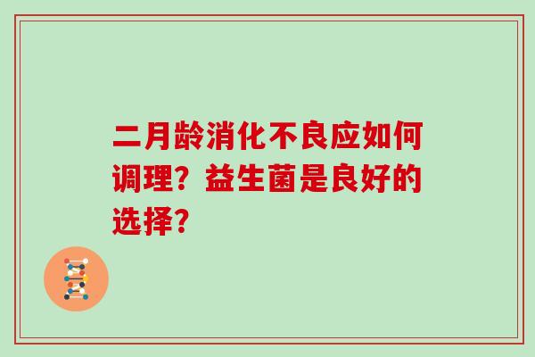 二月龄消化不良应如何调理？益生菌是良好的选择？