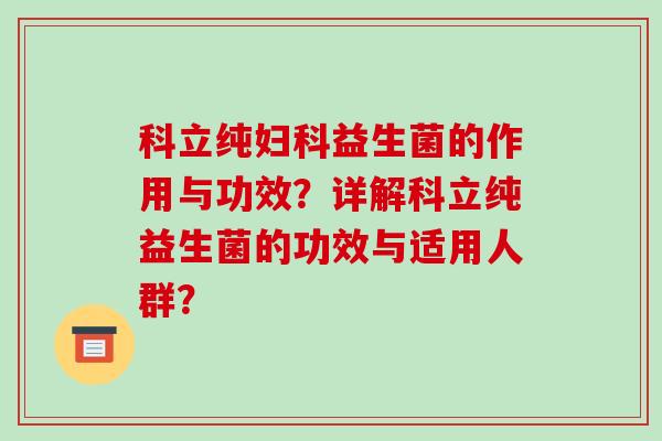 科立纯妇科益生菌的作用与功效？详解科立纯益生菌的功效与适用人群？
