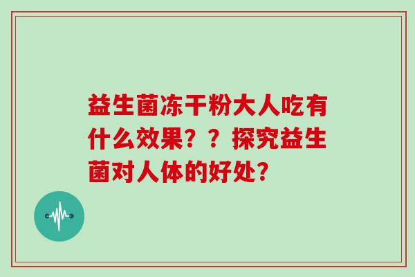 益生菌冻干粉大人吃有什么效果？？探究益生菌对人体的好处？