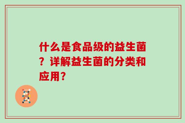 什么是食品级的益生菌？详解益生菌的分类和应用？