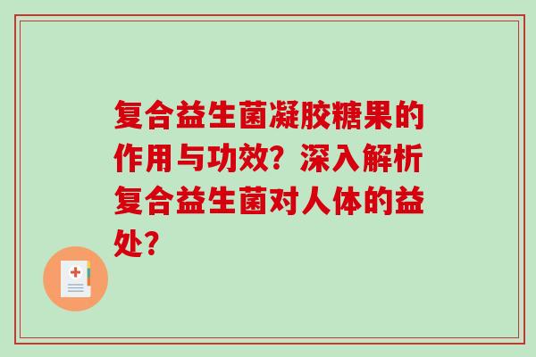 复合益生菌凝胶糖果的作用与功效？深入解析复合益生菌对人体的益处？