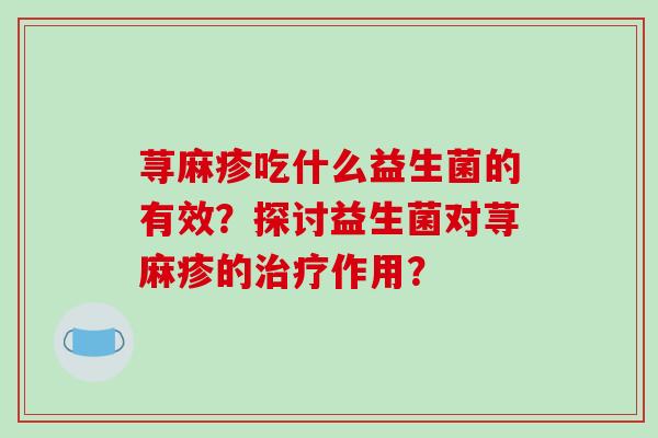 荨麻疹吃什么益生菌的有效？探讨益生菌对荨麻疹的作用？