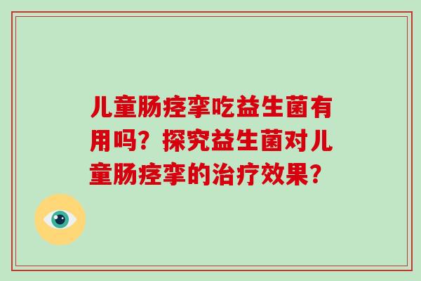儿童肠痉挛吃益生菌有用吗？探究益生菌对儿童肠痉挛的治疗效果？