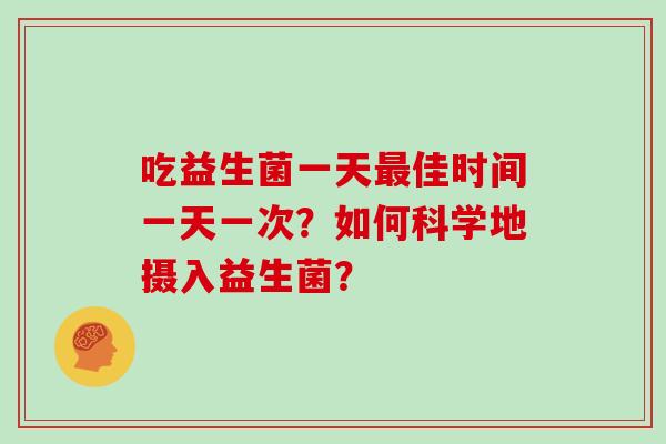 吃益生菌一天最佳时间一天一次？如何科学地摄入益生菌？
