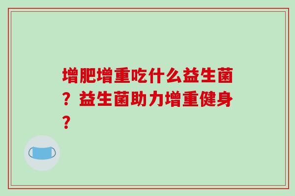 增肥增重吃什么益生菌？益生菌助力增重健身？