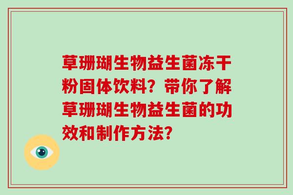草珊瑚生物益生菌冻干粉固体饮料？带你了解草珊瑚生物益生菌的功效和制作方法？