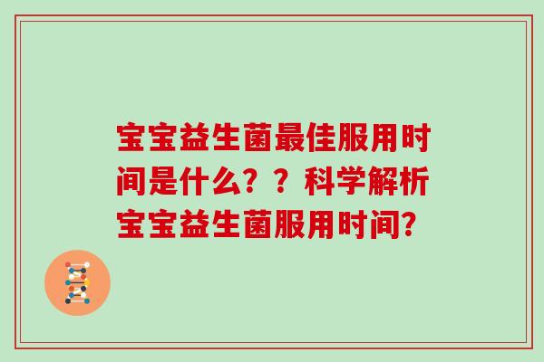 宝宝益生菌佳服用时间是什么??科学解析宝宝益生菌服用时间? 宝宝益生菌佳服用时间是什么??科学解析宝宝益生菌服用时间?