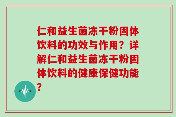 仁和益生菌冻干粉固体饮料的功效与作用?详解仁和益生菌冻干粉固体饮料的健康保健功能? 仁和益生菌冻干粉固体饮料的功效与作用?详解仁和益生菌冻干粉固体饮料的健康保健功能?