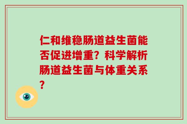 仁和维稳肠道益生菌能否促进增重？科学解析肠道益生菌与体重关系？