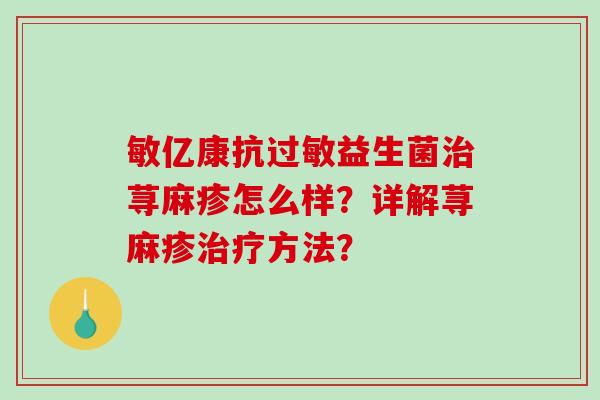 敏亿康抗益生菌荨麻疹怎么样?详解荨麻疹方法? 敏亿康抗益生菌荨麻疹怎么样?详解荨麻疹方法?