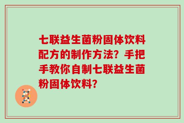 七联益生菌粉固体饮料配方的制作方法？手把手教你自制七联益生菌粉固体饮料？