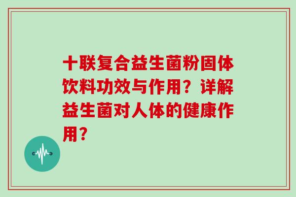 十联复合益生菌粉固体饮料功效与作用？详解益生菌对人体的健康作用？