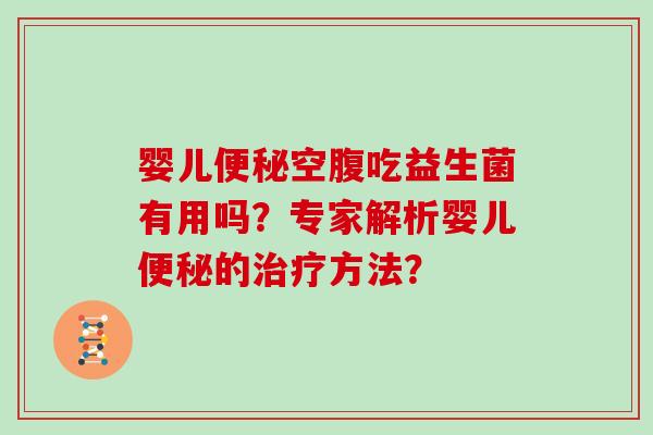 婴儿便秘空腹吃益生菌有用吗？专家解析婴儿便秘的治疗方法？