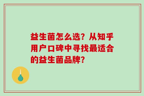 益生菌怎么选?从知乎用户口碑中寻找适合的益生菌品牌? 益生菌怎么选?从知乎用户口碑中寻找适合的益生菌品牌?