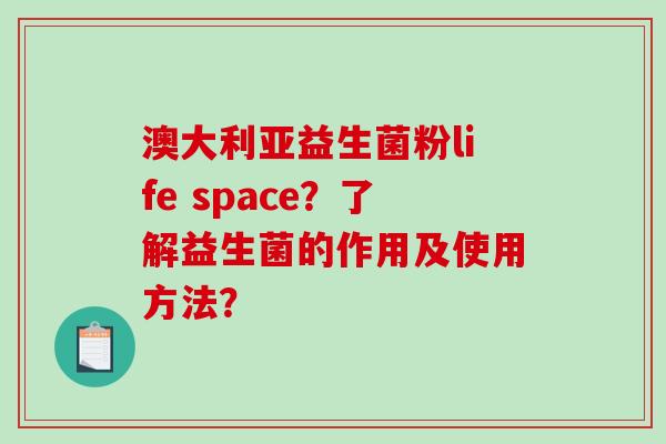 澳大利亚益生菌粉life space?了解益生菌的作用及使用方法? 澳大利亚益生菌粉life space?了解益生菌的作用及使用方法?