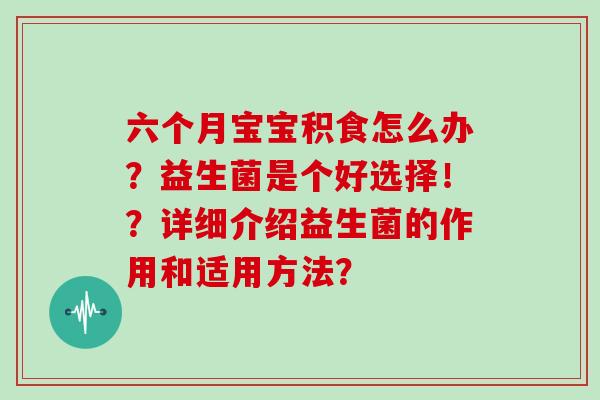 六个月宝宝积食怎么办？益生菌是个好选择！？详细介绍益生菌的作用和适用方法？