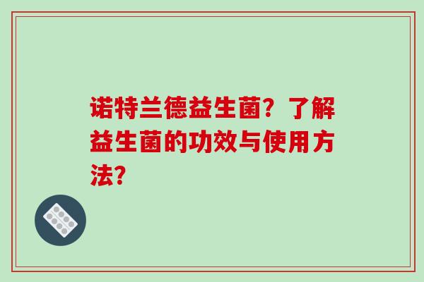 诺特兰德益生菌？了解益生菌的功效与使用方法？