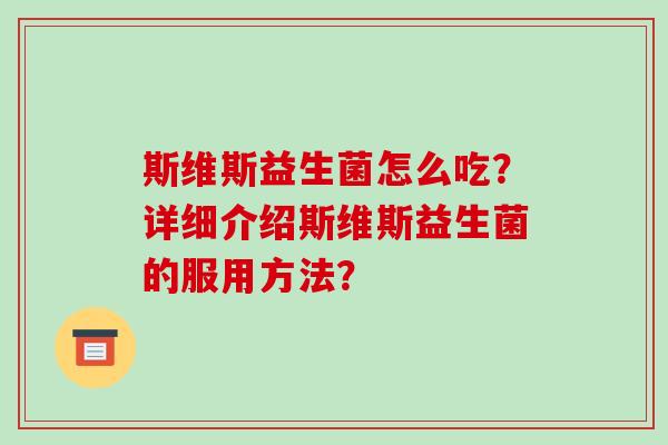 斯维斯益生菌怎么吃？详细介绍斯维斯益生菌的服用方法？