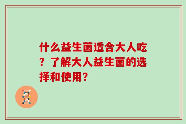什么益生菌适合大人吃？了解大人益生菌的选择和使用？