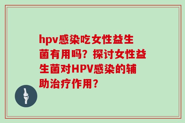 hpv吃女性益生菌有用吗？探讨女性益生菌对HPV的辅助作用？