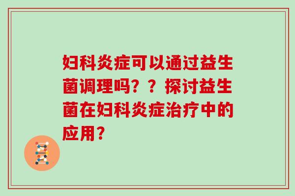 可以通过益生菌调理吗？？探讨益生菌在中的应用？