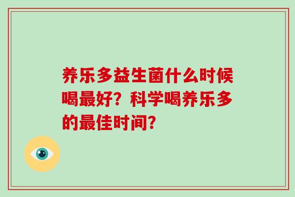 养乐多益生菌什么时候喝好？科学喝养乐多的佳时间？