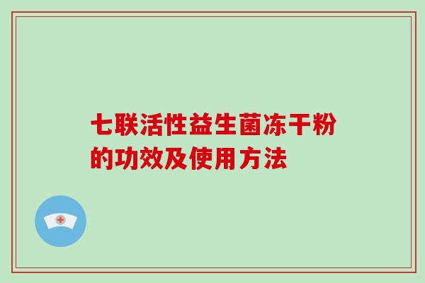 七联活性益生菌冻干粉的功效及使用方法