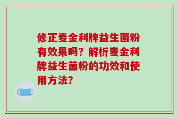 修正麦金利牌益生菌粉有效果吗？解析麦金利牌益生菌粉的功效和使用方法？