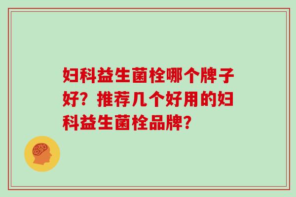 益生菌栓哪个牌子好？推荐几个好用的益生菌栓品牌？