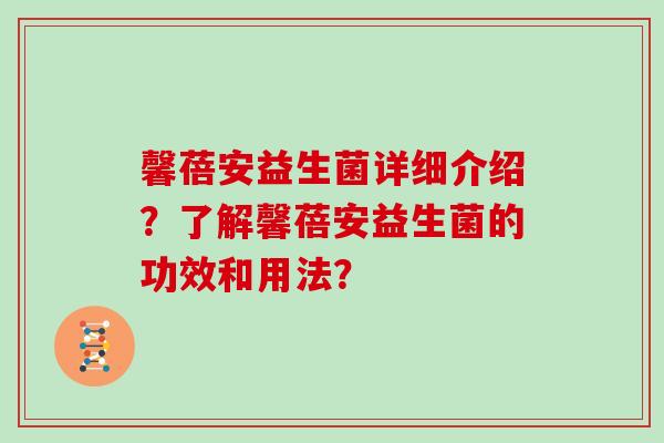 馨蓓安益生菌详细介绍?了解馨蓓安益生菌的功效和用法? 馨蓓安益生菌详细介绍?了解馨蓓安益生菌的功效和用法?