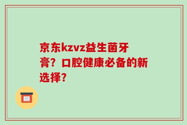 京东kzvz益生菌牙膏？口腔健康必备的新选择？
