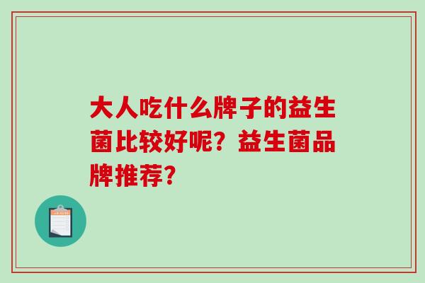 大人吃什么牌子的益生菌比较好呢？益生菌品牌推荐？