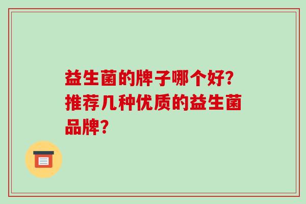 益生菌的牌子哪个好？推荐几种优质的益生菌品牌？