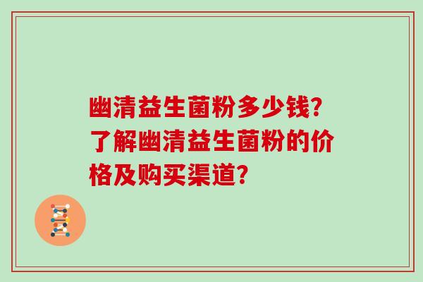 幽清益生菌粉多少钱?了解幽清益生菌粉的价格及购买渠道? 幽清益生菌粉多少钱?了解幽清益生菌粉的价格及购买渠道?