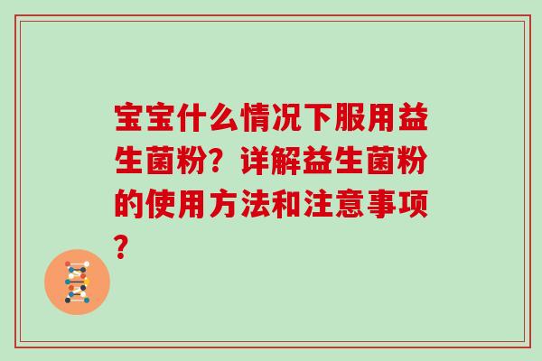 宝宝什么情况下服用益生菌粉？详解益生菌粉的使用方法和注意事项？