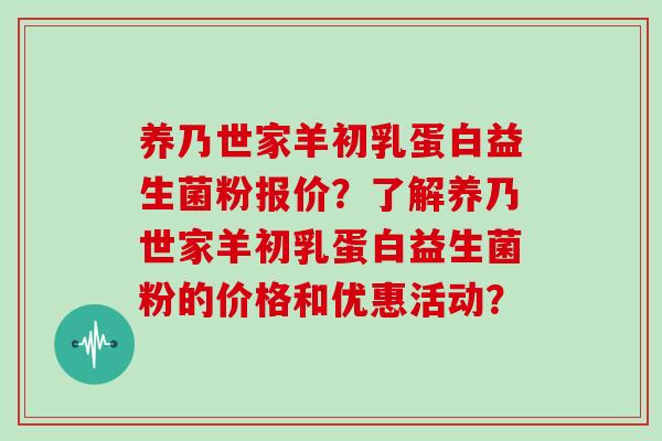 养乃世家羊初乳蛋白益生菌粉报价？了解养乃世家羊初乳蛋白益生菌粉的价格和优惠活动？