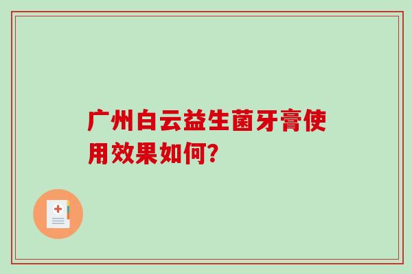 广州白云益生菌牙膏使用效果如何？