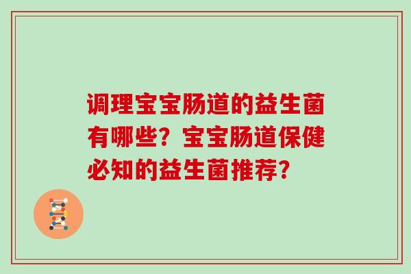 调理宝宝肠道的益生菌有哪些？宝宝肠道保健必知的益生菌推荐？