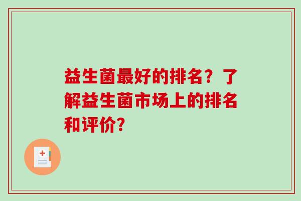 益生菌最好的排名？了解益生菌市场上的排名和评价？