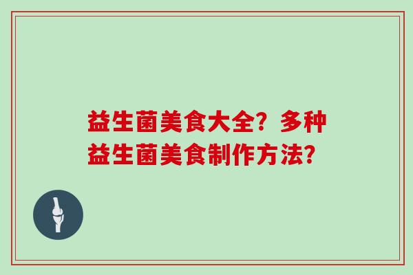 益生菌美食大全?多种益生菌美食制作方法? 益生菌美食大全?多种益生菌美食制作方法?