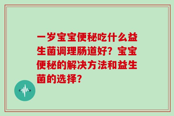 一岁宝宝便秘吃什么益生菌调理肠道好？宝宝便秘的解决方法和益生菌的选择？