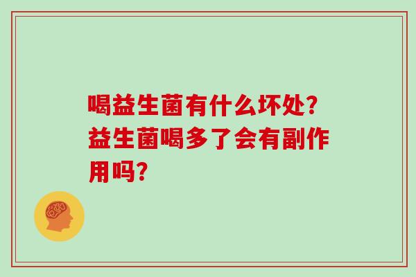喝益生菌有什么坏处？益生菌喝多了会有副作用吗？