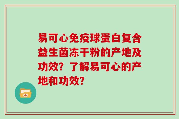易可心免疫球蛋白复合益生菌冻干粉的产地及功效？了解易可心的产地和功效？