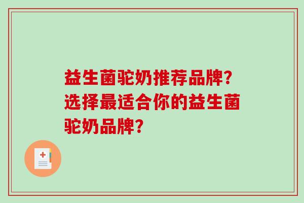 益生菌驼奶推荐品牌?选择适合你的益生菌驼奶品牌? 益生菌驼奶推荐品牌?选择适合你的益生菌驼奶品牌?